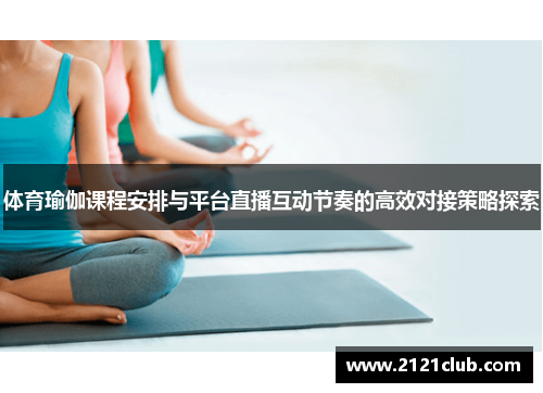 体育瑜伽课程安排与平台直播互动节奏的高效对接策略探索